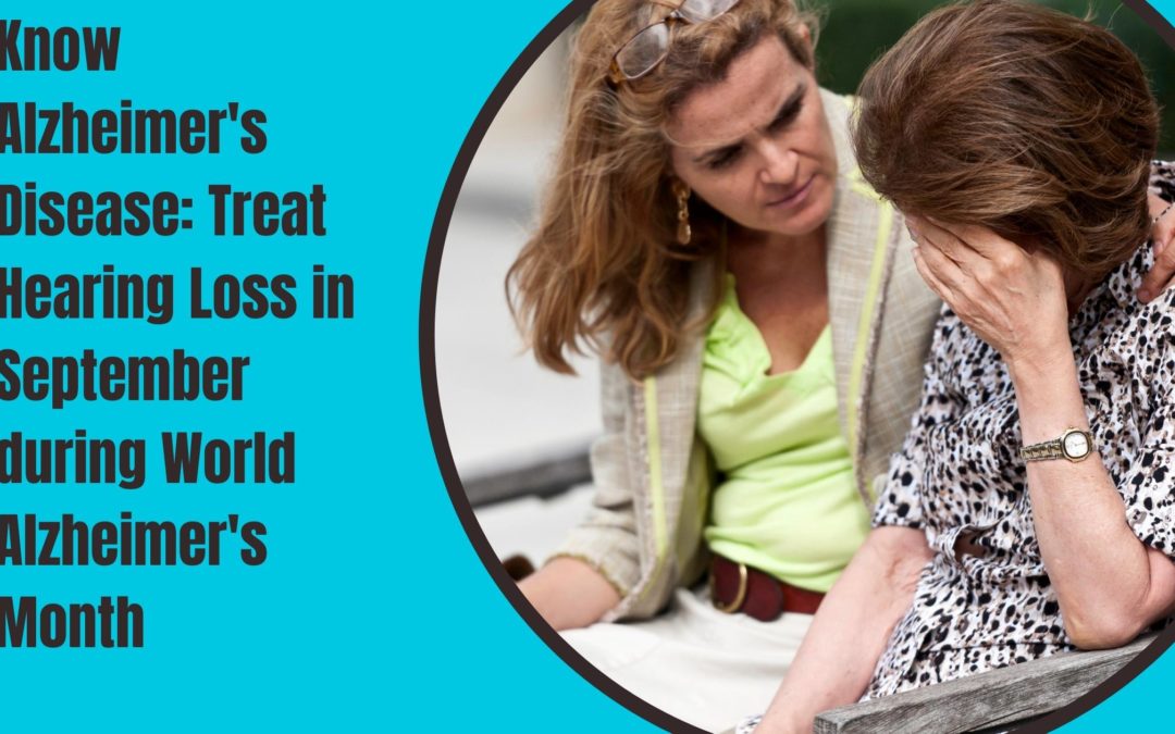 Know Alzheimer’s Disease: Treat Hearing Loss in September during World Alzheimer’s Month