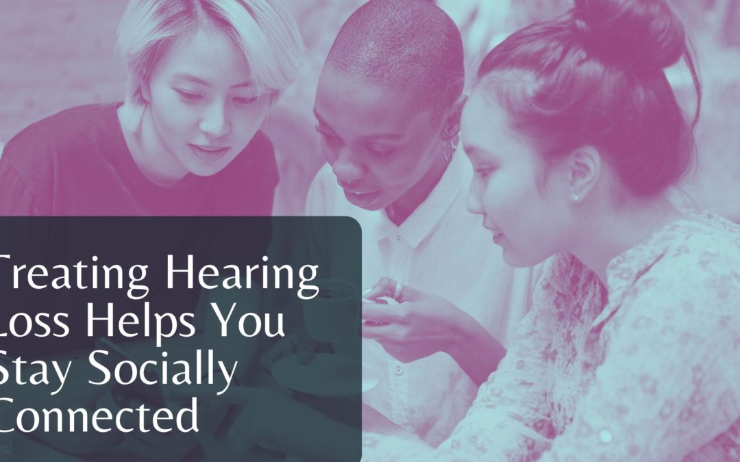 Treating Hearing Loss Helps You Stay Socially Connected 